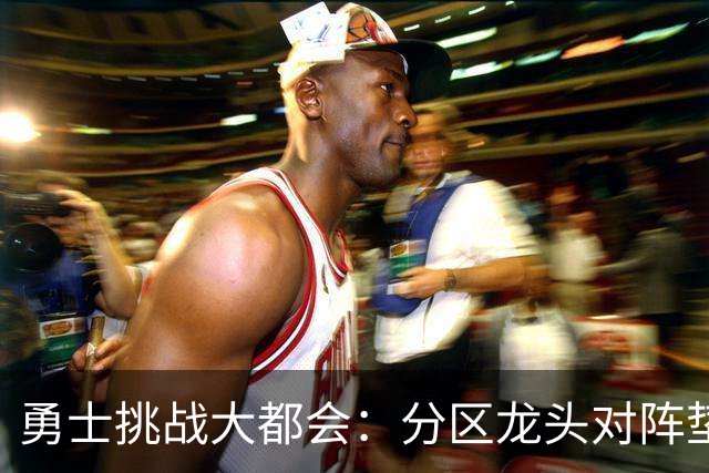勇士挑战大都会：分区龙头对阵垫底鱼腩，佩雷斯对决桑顿周一晚间揭幕