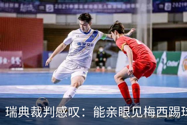瑞典裁判感叹：能亲眼见梅西踢球太幸福了！