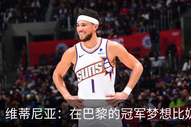 维蒂尼亚：在巴黎的冠军梦想比奶酪面包还香