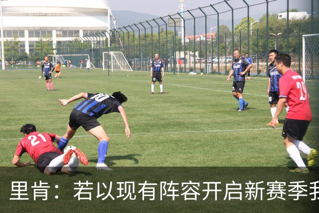 里肯：若以现有阵容开启新赛季我不会不满意，球队整体很均衡